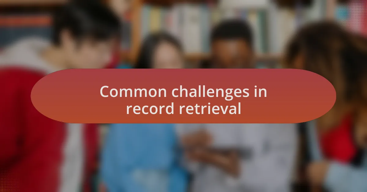 Common challenges in record retrieval