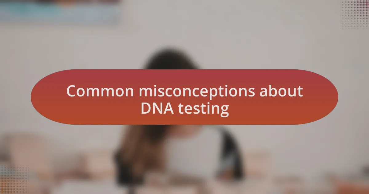 Common misconceptions about DNA testing