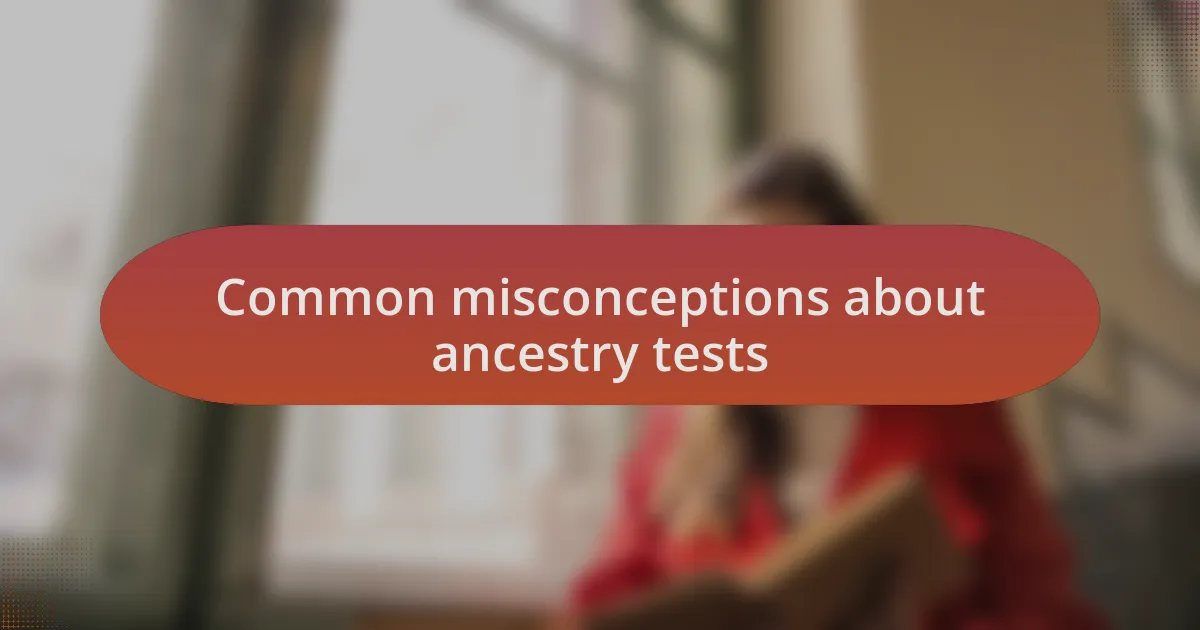 Common misconceptions about ancestry tests