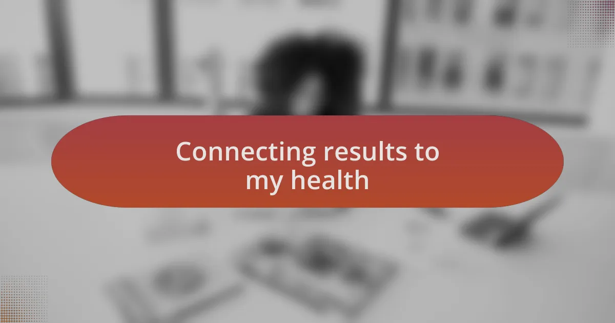 Connecting results to my health