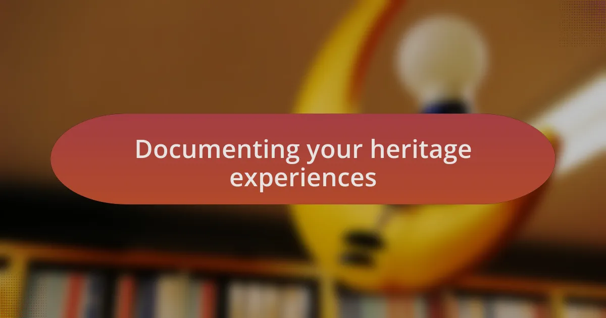 Documenting your heritage experiences
