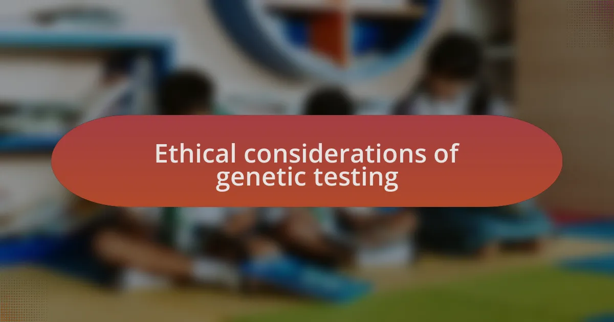 Ethical considerations of genetic testing
