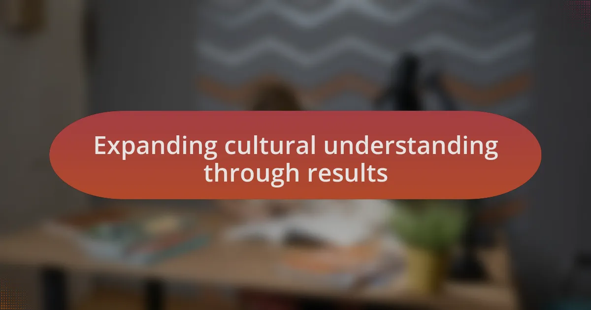 Expanding cultural understanding through results