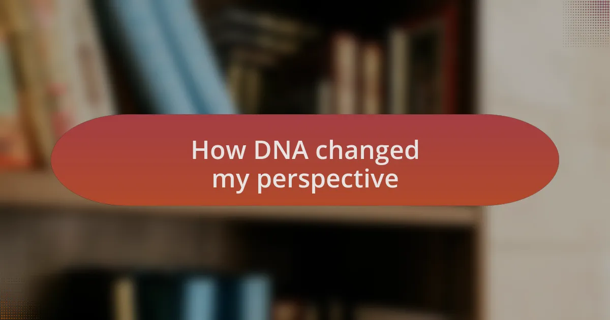 How DNA changed my perspective
