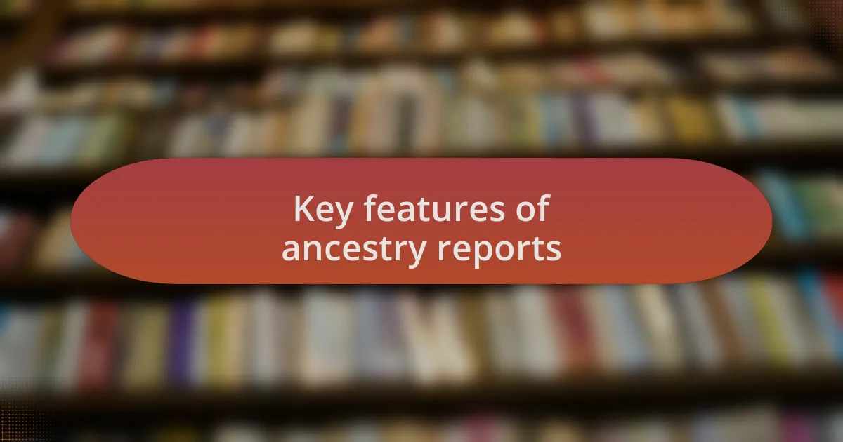 Key features of ancestry reports