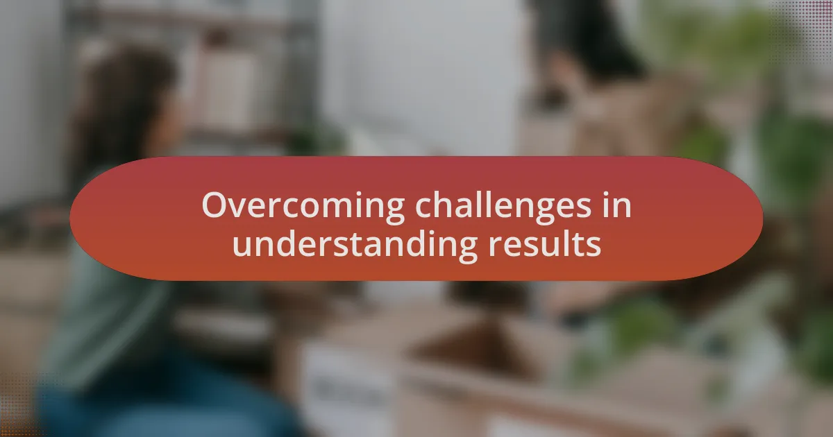 Overcoming challenges in understanding results