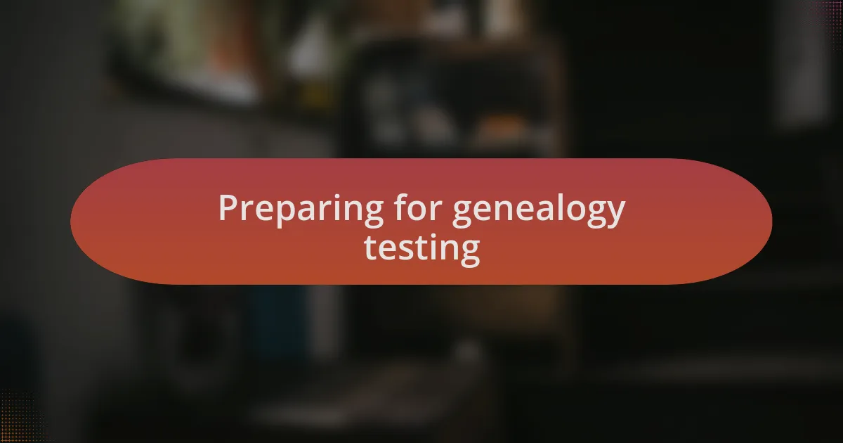 Preparing for genealogy testing