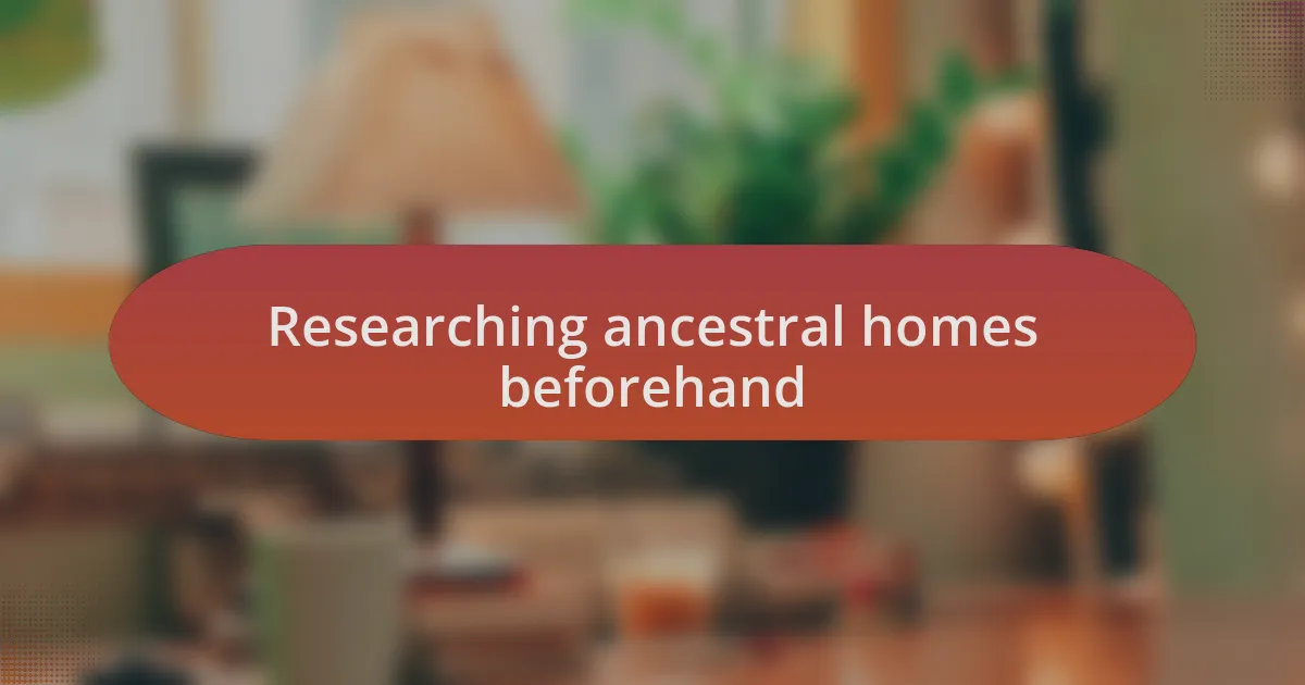 Researching ancestral homes beforehand