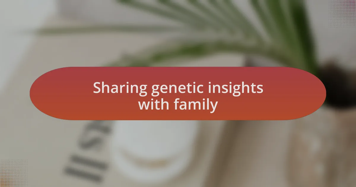 Sharing genetic insights with family