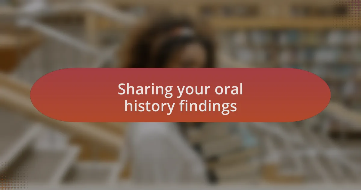 Sharing your oral history findings