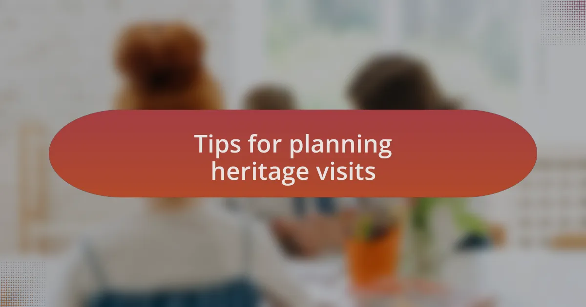 Tips for planning heritage visits