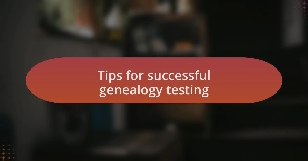 Tips for successful genealogy testing