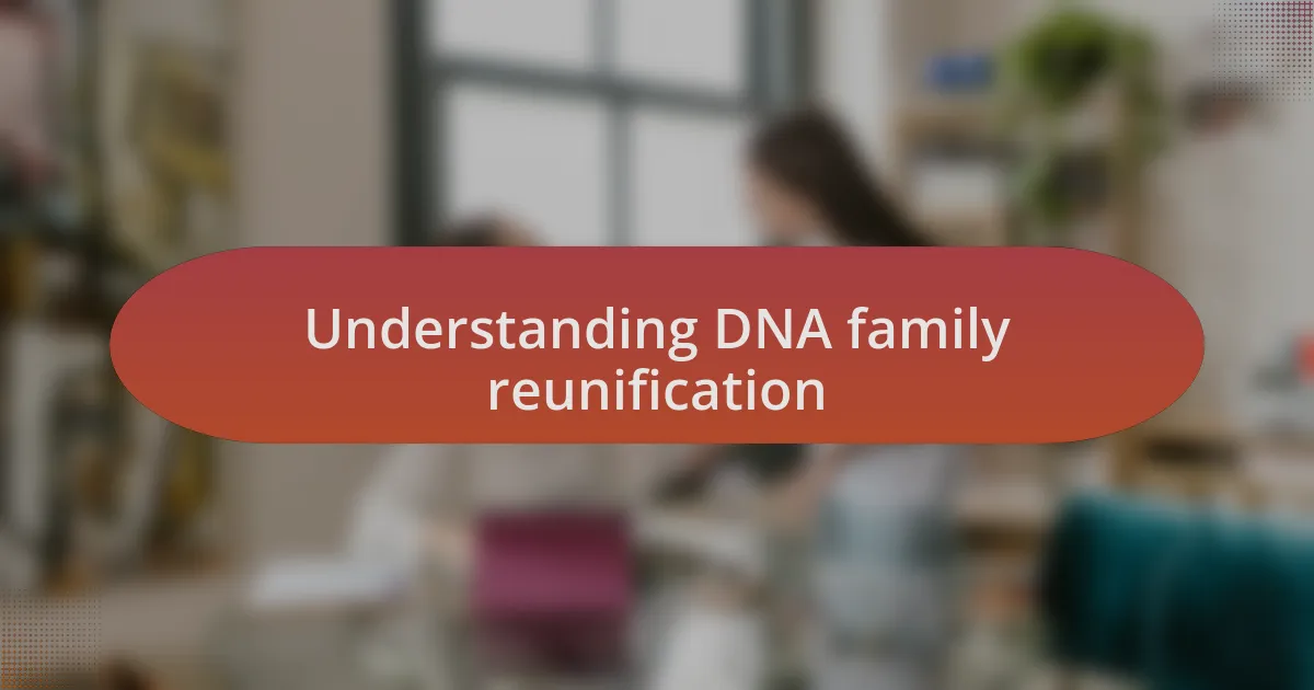 Understanding DNA family reunification