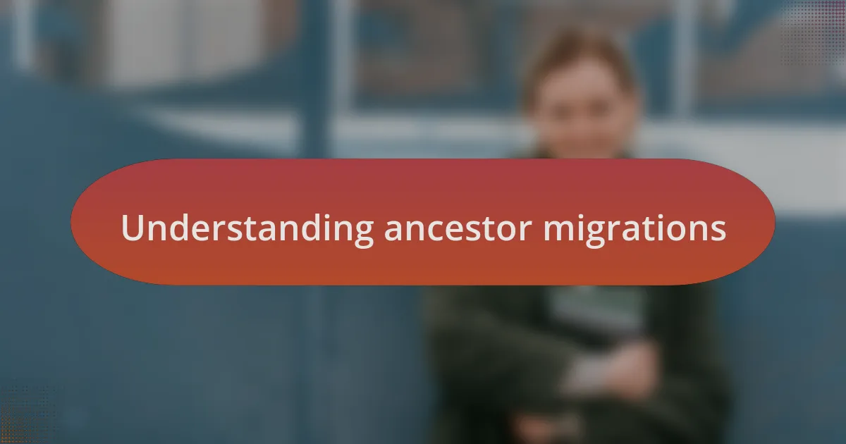 Understanding ancestor migrations