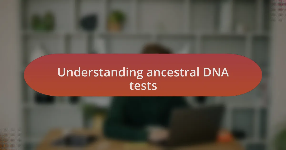 Understanding ancestral DNA tests