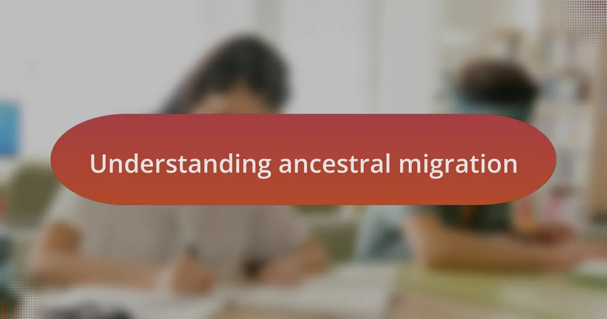 Understanding ancestral migration