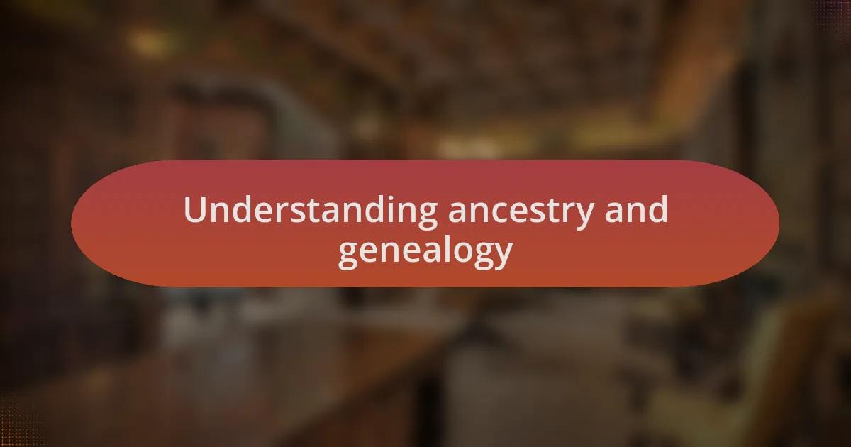 Understanding ancestry and genealogy