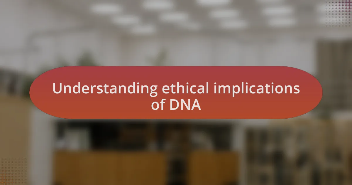 Understanding ethical implications of DNA