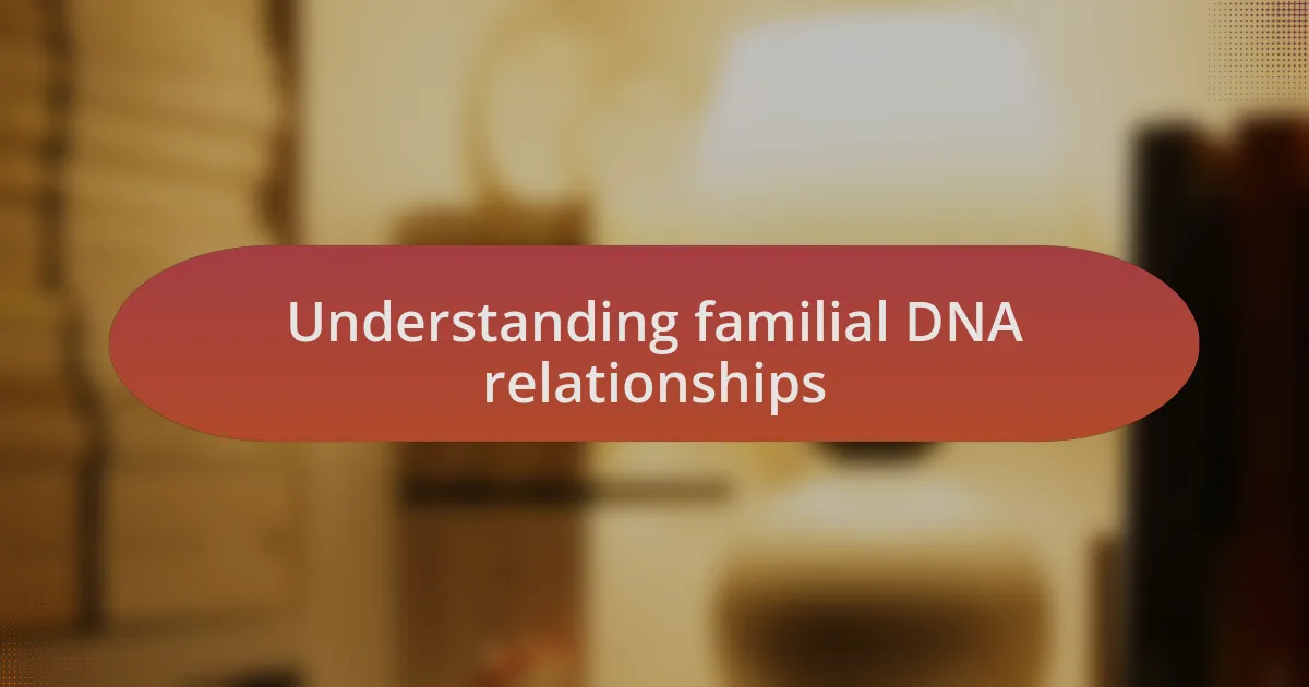 Understanding familial DNA relationships