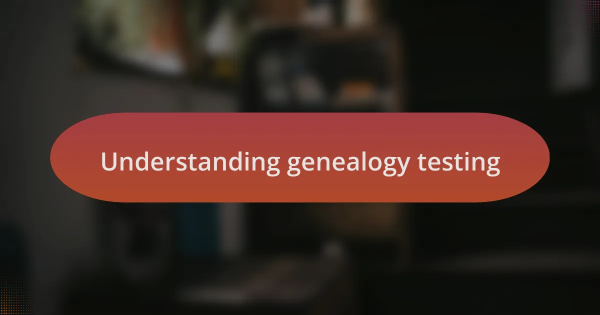 Understanding genealogy testing