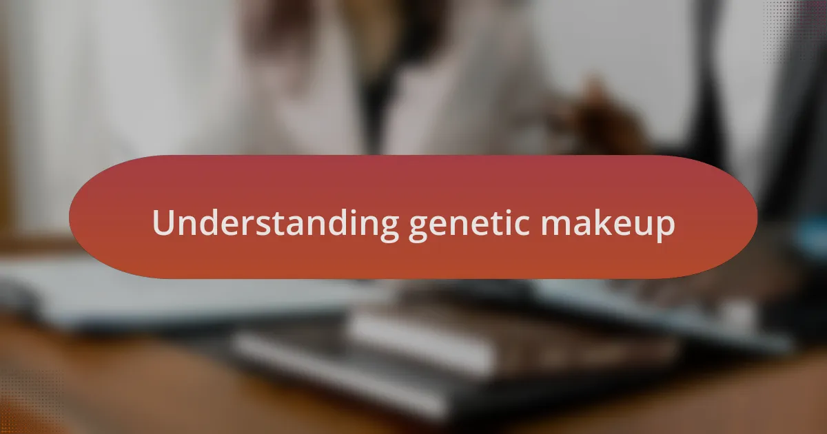 Understanding genetic makeup