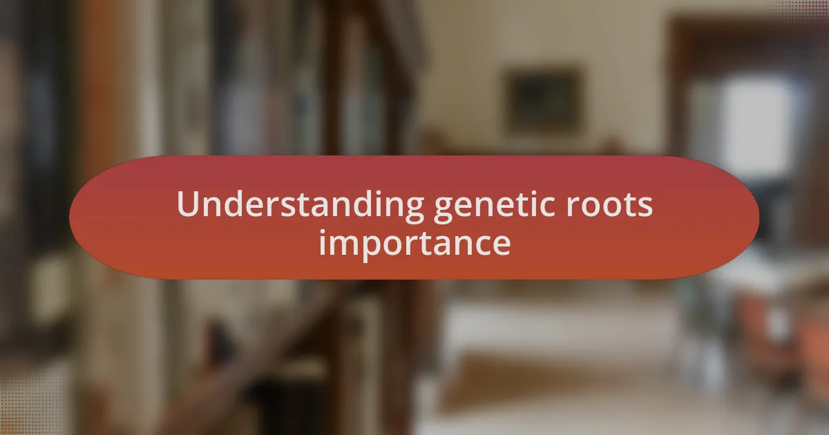 Understanding genetic roots importance