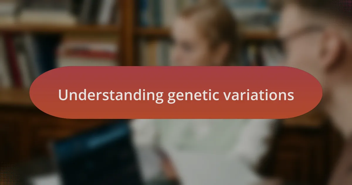 Understanding genetic variations