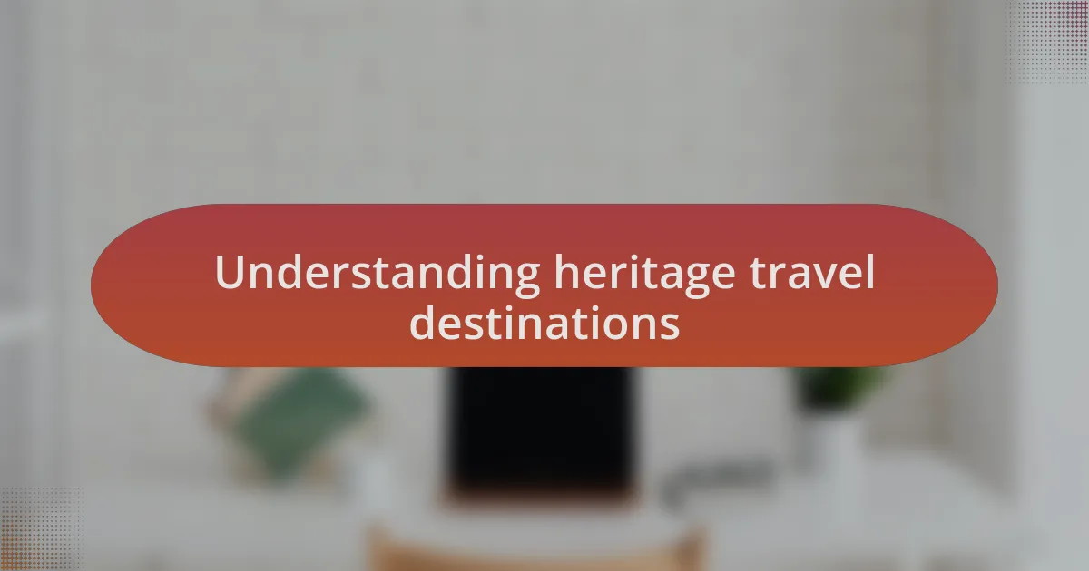 Understanding heritage travel destinations