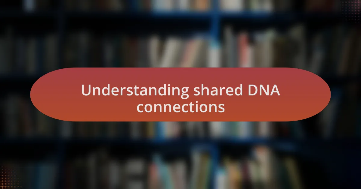 Understanding shared DNA connections